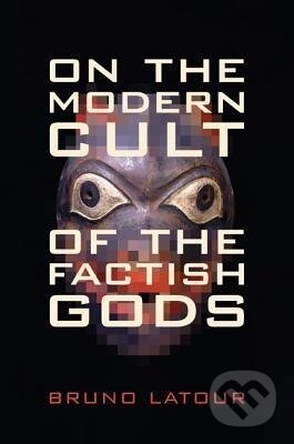 Kniha: On the Modern Cult of the Factish Gods (Bruno Latour). Duke University, 2010 Kniha: On the Modern Cult of the Factish Gods (Bruno Latour). Duke University, 2010