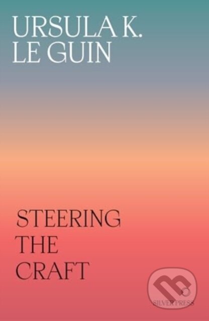 Kniha: Steering the Craft (Ursula K. Le Guin). Silver Press, 2024 Kniha: Steering the Craft (Ursula K. Le Guin). Silver Press, 2024