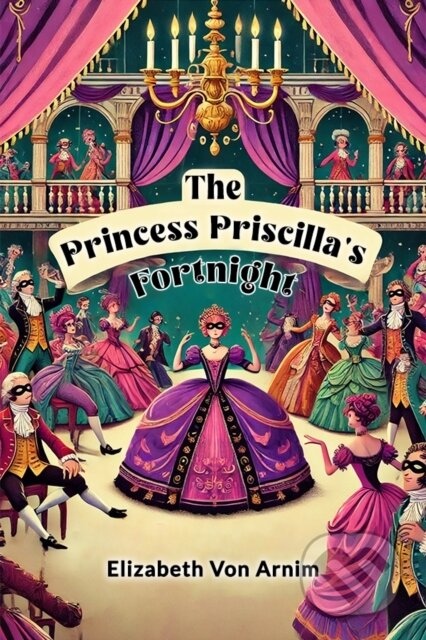 Kniha: The Princess Priscilla's Fortnight (Elizabeth Von Arnim). , 2024 Kniha: The Princess Priscilla's Fortnight (Elizabeth Von Arnim). , 2024