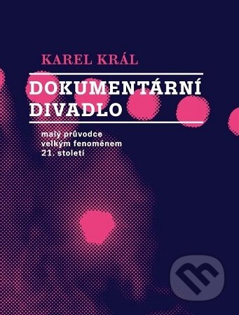 Kniha: Dokumentární divadlo (Karel Král). Akademie múzických umění, 2025 Kniha: Dokumentární divadlo (Karel Král). Akademie múzických umění, 2025