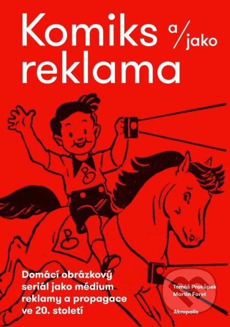 Kniha: Komiks a/jako reklama - Domácí obrázkový seriál jako médium reklamy a propagace ve 20. století (Martin, Foret Tomáš a Prokůpek). Akropolis, 2026 Kniha: Komiks a/jako reklama - Domácí obrázkový seriál jako médium reklamy a propagace ve 20. století (Martin, Foret Tomáš a Prokůpek). Akropolis, 2026