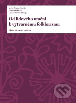 Kniha: Od lidového umění k výtvarnému folklorismu (Alena Křížová). Masarykova univerzita, 2026 Kniha: Od lidového umění k výtvarnému folklorismu (Alena Křížová). Masarykova univerzita, 2026