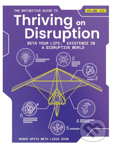 Kniha: The Definitive Guide to Thriving on Disruption: Volume III (Roger Spitz a Lidia Zuin). Disruptive Futures Institute, 2023 Kniha: The Definitive Guide to Thriving on Disruption: Volume III (Roger Spitz a Lidia Zuin). Disruptive Futures Institute, 2023