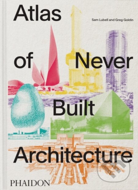 Kniha: Atlas of Never Built Architecture (Sam Lubell). Phaidon, 2026 Kniha: Atlas of Never Built Architecture (Sam Lubell). Phaidon, 2026