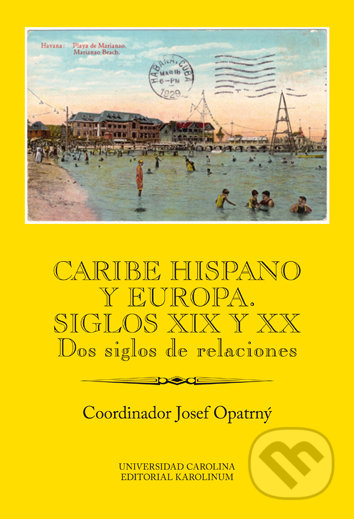 Kniha: Caribe hispano y Europa: Siglos XIX y XX (Josef Opatrný). Univerzita Karlova v Praze, 2018 Kniha: Caribe hispano y Europa: Siglos XIX y XX (Josef Opatrný). Univerzita Karlova v Praze, 2018