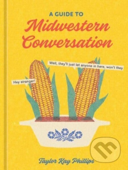 Kniha: Guide to Midwestern Conversation (Taylor Kay Phillips). Clarkson Potter/Ten Speed, 2023 Kniha: Guide to Midwestern Conversation (Taylor Kay Phillips). Clarkson Potter/Ten Speed, 2023