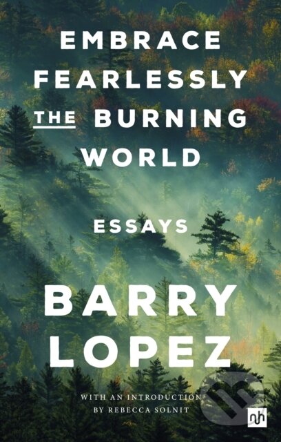 Kniha: Embrace Fearlessly the Burning World (Barry Lopez). Notting Hill Editions, 2023 Kniha: Embrace Fearlessly the Burning World (Barry Lopez). Notting Hill Editions, 2023