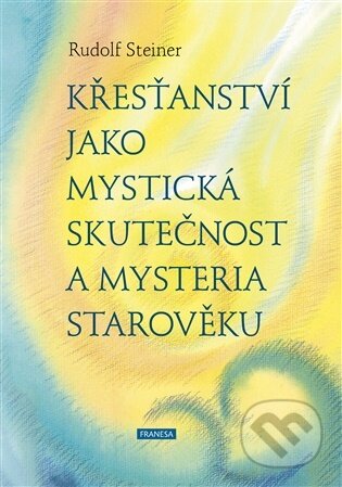 Kniha: Křesťanství jako mystická skutečnost a mysteria starověku (Rudolf Steiner). Franesa, 2026 Kniha: Křesťanství jako mystická skutečnost a mysteria starověku (Rudolf Steiner). Franesa, 2026
