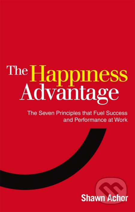 Kniha: The Happiness Advantage (Shawn Achor). Ebury, 2011 Kniha: The Happiness Advantage (Shawn Achor). Ebury, 2011