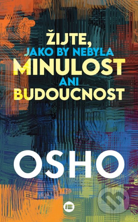 Kniha: Žijte, jako by nebyla minulost ani budoucnost (Osho). BETA - Dobrovský, 2026 Kniha: Žijte, jako by nebyla minulost ani budoucnost (Osho). BETA - Dobrovský, 2026