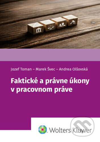 Kniha: Faktické a právne úkony v pracovnom práve (Jozef Toman, Marek Švec a Andrea Olšovská). Wolters Kluwer, 2026 Kniha: Faktické a právne úkony v pracovnom práve (Jozef Toman, Marek Švec a Andrea Olšovská). Wolters Kluwer, 2026