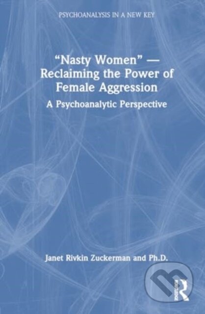 Kniha: “Nasty Women” — Reclaiming the Power of Female Aggression (Janet Rivkin Zuckerman). Routledge, 2024 Kniha: “Nasty Women” — Reclaiming the Power of Female Aggression (Janet Rivkin Zuckerman). Routledge, 2024