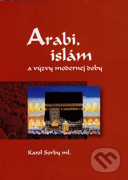 Arabi, islám a výzvy modernej doby - Karol Sorby ml., Slovak Academic Press, 2007