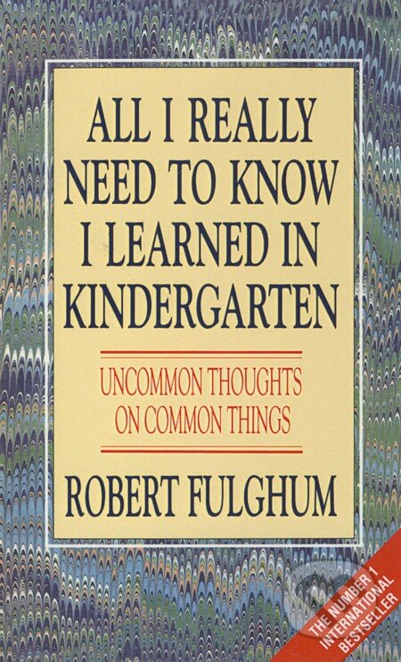 Kniha: All I Really Need to Know I Learned in Kindergarten (Robert Fulghum). HarperCollins, 1994 Kniha: All I Really Need to Know I Learned in Kindergarten (Robert Fulghum). HarperCollins, 1994