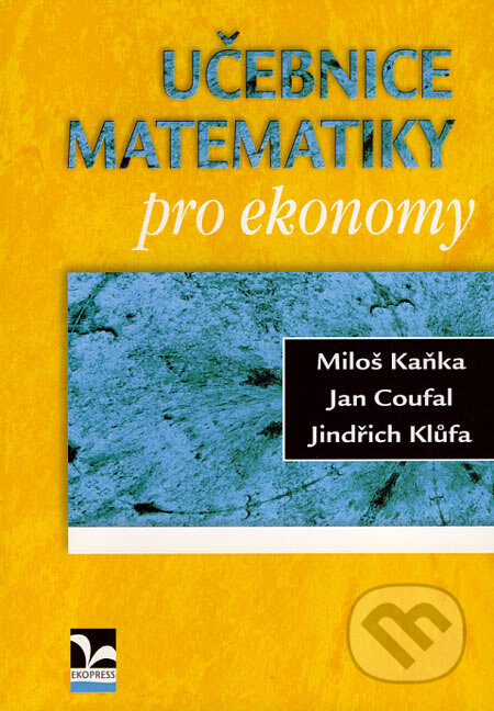 Učebnice matematiky pro ekonomy - Miloš Kaňka, Jan Coufal, Jindřich Klůfa, Ekopress, 2007