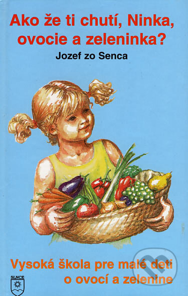 Kniha: Ako že ti chutí, Ninka, ovocie a zeleninka? (Jozef zo Senca). SLNCE, 1998 Kniha: Ako že ti chutí, Ninka, ovocie a zeleninka? (Jozef zo Senca). SLNCE, 1998