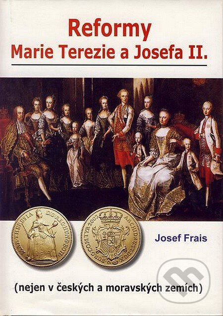 Kniha: Reformy Marie Terezie a Josefa II. (Josef Frais). Akcent, 2005 Kniha: Reformy Marie Terezie a Josefa II. (Josef Frais). Akcent, 2005