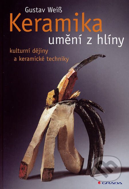 Kniha: Keramika - umění z hlíny (Gustav Weiss). Grada, 2007 Kniha: Keramika - umění z hlíny (Gustav Weiss). Grada, 2007