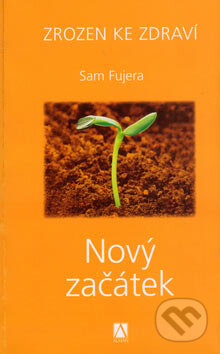 Kniha: Zrozen ke zdraví - Nový začátek (Sam Fujera). Alman, 2007 Kniha: Zrozen ke zdraví - Nový začátek (Sam Fujera). Alman, 2007