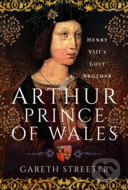 Kniha: Arthur, Prince of Wales (Gareth Streeter). Pen & Sword History, 2023 Kniha: Arthur, Prince of Wales (Gareth Streeter). Pen & Sword History, 2023