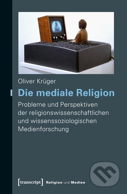Kniha: Die mediale Religion (Oliver Krüger). Transcript, 2020 Kniha: Die mediale Religion (Oliver Krüger). Transcript, 2020