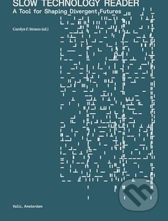 Kniha: Slow Technology Reader: A Tool for Shaping Divergent Futures (Valiz). Valiz, 2025 Kniha: Slow Technology Reader: A Tool for Shaping Divergent Futures (Valiz). Valiz, 2025