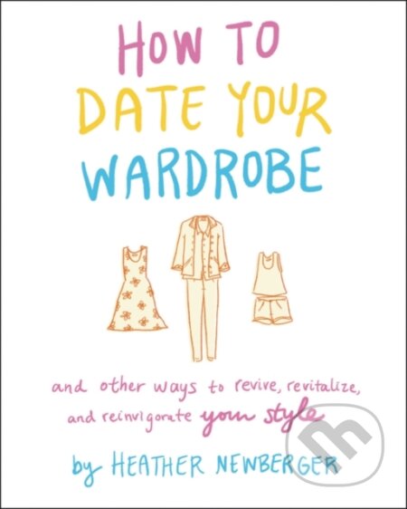 Kniha: How to Date Your Wardrobe (Heather Newberger). Morrow Gift, 2021 Kniha: How to Date Your Wardrobe (Heather Newberger). Morrow Gift, 2021