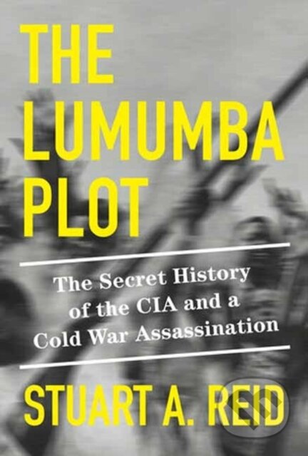 Kniha: The Lumumba Plot (Stuart A. Reid). Alfred A. Knopf, 2023 Kniha: The Lumumba Plot (Stuart A. Reid). Alfred A. Knopf, 2023