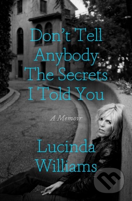 Kniha: Don't Tell Anybody the Secrets I Told You (Lucinda Williams). Crown, 2023 Kniha: Don't Tell Anybody the Secrets I Told You (Lucinda Williams). Crown, 2023