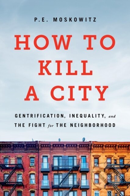 Kniha: How to Kill a City (Dr. Peter Moskowitz, Peter Moskowitz a PE Moskowitz). Bold Type Books, 2025 Kniha: How to Kill a City (Dr. Peter Moskowitz, Peter Moskowitz a PE Moskowitz). Bold Type Books, 2025