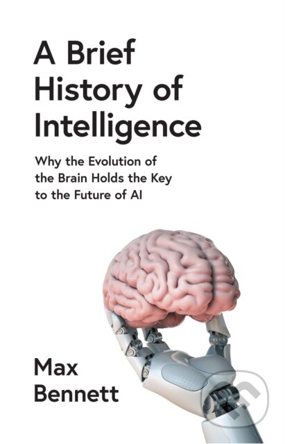 Kniha: A Brief History of Intelligence (Max Bennett). William Collins, 2023 Kniha: A Brief History of Intelligence (Max Bennett). William Collins, 2023