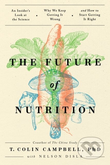 Kniha: The Future of Nutrition (T. Colin a Ph.D. Campbell). BenBella Books, 2023 Kniha: The Future of Nutrition (T. Colin a Ph.D. Campbell). BenBella Books, 2023