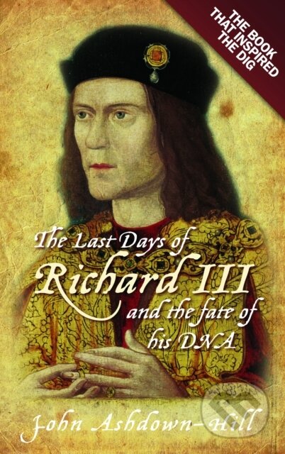 Kniha: The Last Days of Richard III and the fate of his DNA (John Ashdown-Hill). The History Press, 2024 Kniha: The Last Days of Richard III and the fate of his DNA (John Ashdown-Hill). The History Press, 2024