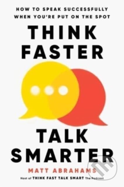 Kniha: Think Faster, Talk Smarter (Matt Abrahams). , 2023 Kniha: Think Faster, Talk Smarter (Matt Abrahams). , 2023