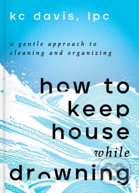 Kniha: How to Keep House While Drowning (Kc Lpc Davis). S&S/Simon Element, 2022 Kniha: How to Keep House While Drowning (Kc Lpc Davis). S&S/Simon Element, 2022
