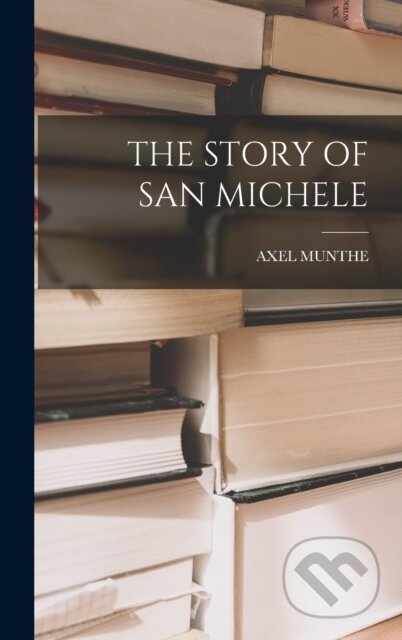 Kniha: The Story of San Michele (Axel Munthe). Legare Street Press, 2022 Kniha: The Story of San Michele (Axel Munthe). Legare Street Press, 2022