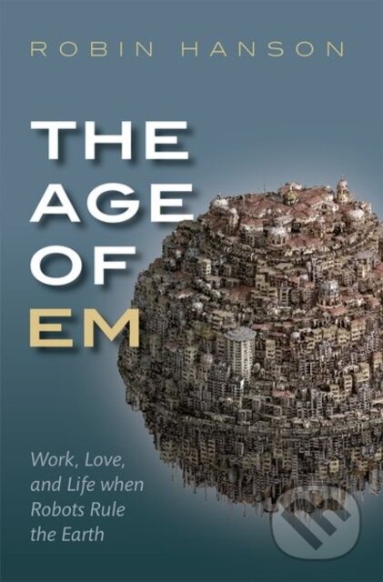 Kniha: The Age of Em (Robin Hanson). Oxford University Press, 2018 Kniha: The Age of Em (Robin Hanson). Oxford University Press, 2018