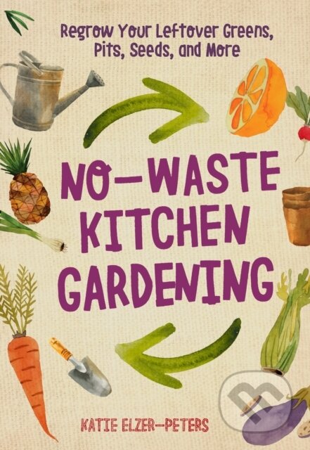 Kniha: No-Waste Kitchen Gardening (Katie Elzer-Peters). Cool Springs, 2018 Kniha: No-Waste Kitchen Gardening (Katie Elzer-Peters). Cool Springs, 2018