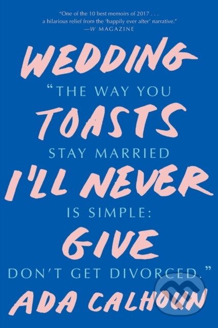 Kniha: Wedding Toasts I'll Never Give (Ada Calhoun). WW Norton & Co, 2018 Kniha: Wedding Toasts I'll Never Give (Ada Calhoun). WW Norton & Co, 2018