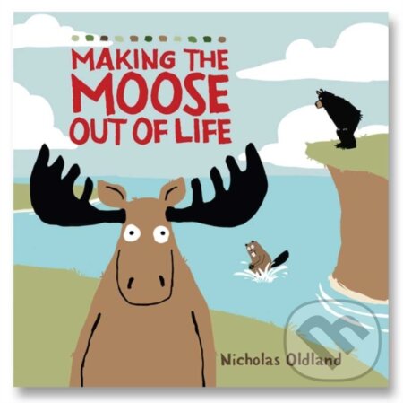 Kniha: MAKING THE MOOSE OUT OF LIFE (Nicholas Oldland). , 2019 Kniha: MAKING THE MOOSE OUT OF LIFE (Nicholas Oldland). , 2019