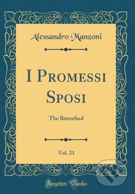 Kniha: I Promessi Sposi (Alessandro Manzoni). Forgotten Books, 2018 Kniha: I Promessi Sposi (Alessandro Manzoni). Forgotten Books, 2018