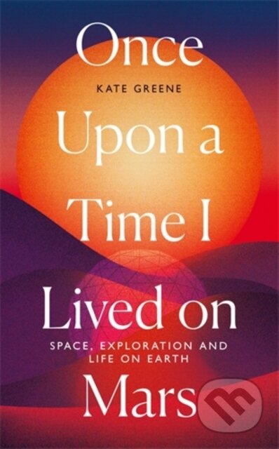Kniha: Once Upon a Time I Lived on Mars (Kate Greene). Icon Books, 2021 Kniha: Once Upon a Time I Lived on Mars (Kate Greene). Icon Books, 2021