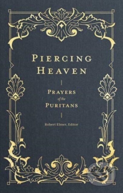 Kniha: Piercing Heaven – Prayers of the Puritans (Robert Elmer). , 2019 Kniha: Piercing Heaven – Prayers of the Puritans (Robert Elmer). , 2019