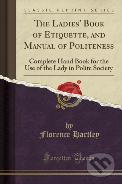 Kniha: Ladies Book Of Etiquette & Manual Of Pol (Florence Hartley). Forgotten Books, 2018 Kniha: Ladies Book Of Etiquette & Manual Of Pol (Florence Hartley). Forgotten Books, 2018