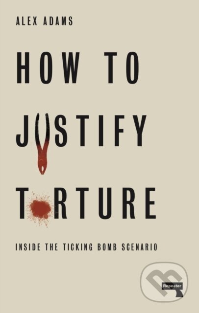 Kniha: How to Justify Torture (Alex Adams). Repeater, 2019 Kniha: How to Justify Torture (Alex Adams). Repeater, 2019