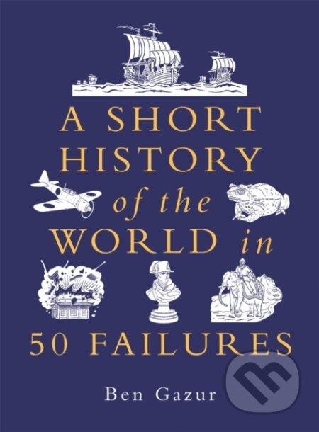 Kniha: A Short History of the World in 50 Failures (Ben Gazur). Michael O'Mara Books Ltd, 2024 Kniha: A Short History of the World in 50 Failures (Ben Gazur). Michael O'Mara Books Ltd, 2024