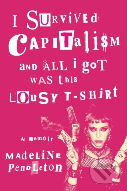 Kniha: I Survived Capitalism and All I Got Was This Lousy T-Shirt (Madeline Pendleton). Vintage Books, 2025 Kniha: I Survived Capitalism and All I Got Was This Lousy T-Shirt (Madeline Pendleton). Vintage Books, 2025