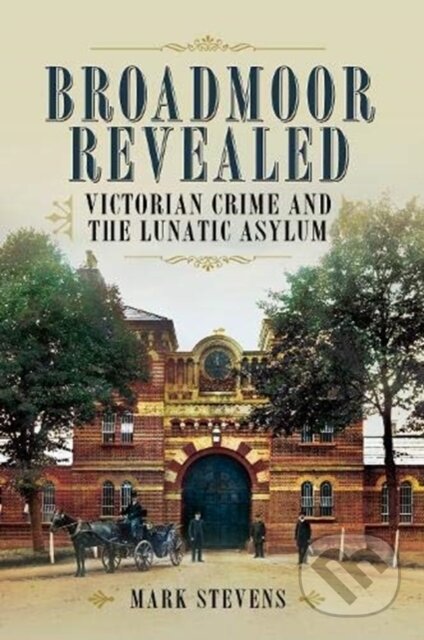 Kniha: Broadmoor Revealed (Mark Stevens). Pen & Sword History, 2020 Kniha: Broadmoor Revealed (Mark Stevens). Pen & Sword History, 2020