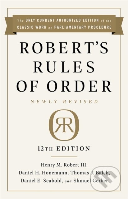 Kniha: Robert's Rules of Order Newly Revised, 12th edition (Daniel Honemann, Thomas Balch, Shmuel Gerber, Henry Robert, III Robert, Henry M. Robert III a Daniel Seabold). Public Affairs, 2020 Kniha: Robert's Rules of Order Newly Revised, 12th edition (Daniel Honemann, Thomas Balch, Shmuel Gerber, Henry Robert, III Robert, Henry M. Robert III a Daniel Seabold). Public Affairs, 2020