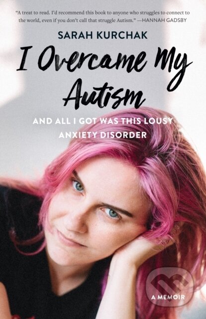 Kniha: I Overcame My Autism and All I Got Was This Lousy Anxiety Disorder (Sarah Kurchak). , 2020 Kniha: I Overcame My Autism and All I Got Was This Lousy Anxiety Disorder (Sarah Kurchak). , 2020